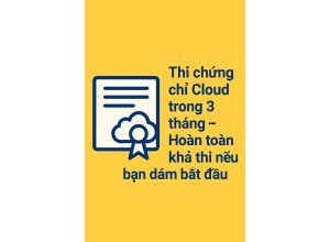 Thi chứng chỉ Cloud trong 3 tháng – Hoàn toàn khả thi nếu bạn dám bắt đầu