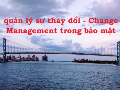 An ninh mạng không thể vững nếu bỏ qua quản lý thay đổi!