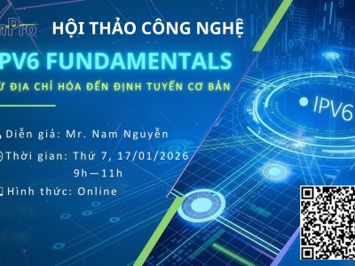 HỘI THẢO CHUYÊN ĐỀ: IPV6 FUNDAMENTALS - TỪ ĐỊA CHỈ HÓA ĐẾN ĐỊNH TUYẾN CƠ BẢN