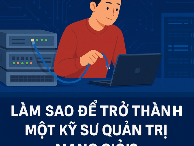LÀM SAO ĐỂ TRỞ THÀNH MỘT KỸ SƯ QUẢN TRỊ MẠNG GIỎI?