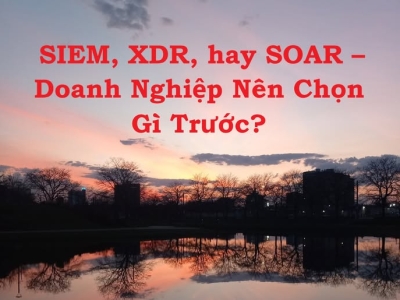 SIEM, XDR, hay SOAR – Doanh Nghiệp Nên Chọn Gì Trước?