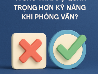Vì Sao Thái Độ Quan Trọng Hơn Kỹ Năng Khi Phỏng Vấn?